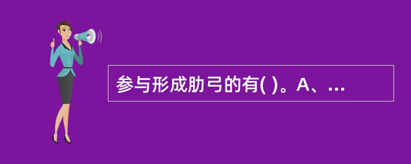 参与形成肋弓的有( )。A、第9～12对肋骨的前端B、第8～10对肋骨的前端C、
