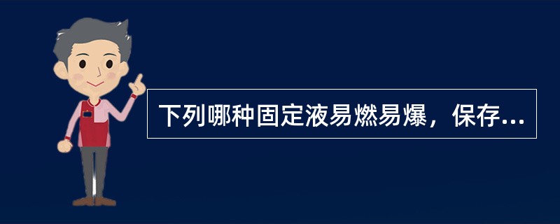 下列哪种固定液易燃易爆，保存要注意？( )A、醋酸B、三氯醋酸C、铬酸D、锇酸E