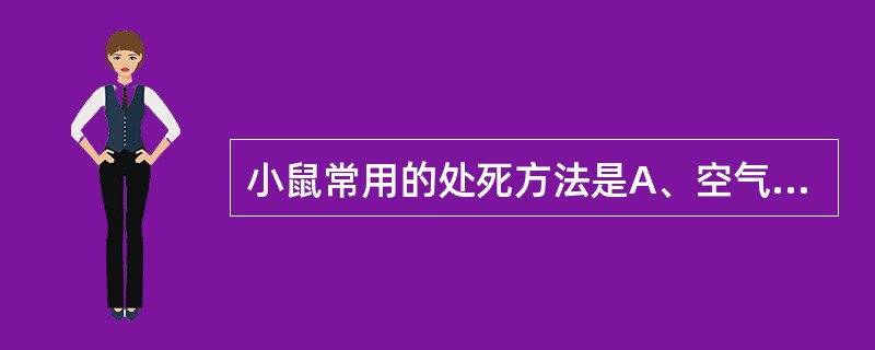 小鼠常用的处死方法是A、空气栓塞法B、急性失血法C、破坏延髓法D、开放性气胸法E