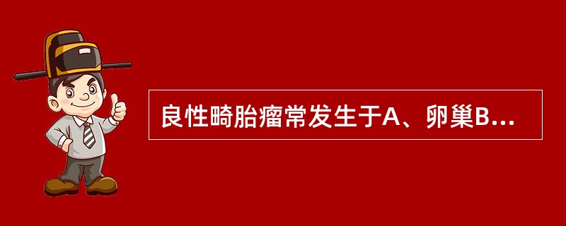 良性畸胎瘤常发生于A、卵巢B、前纵隔C、腹膜后D、骶尾部E、睾丸