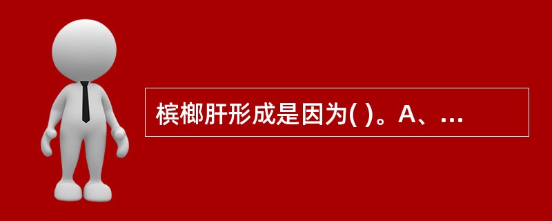 槟榔肝形成是因为( )。A、肝细胞坏死和肝淤血B、肝细胞脂肪变性和结缔组织增生C