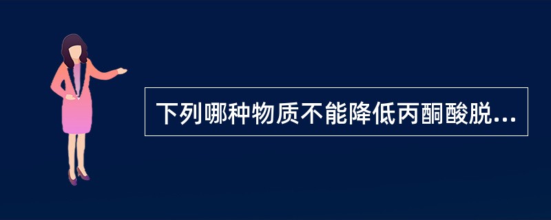 下列哪种物质不能降低丙酮酸脱氢酶体活性？( )A、丙酮酸脱氢酶激酶B、乙酰辅酶