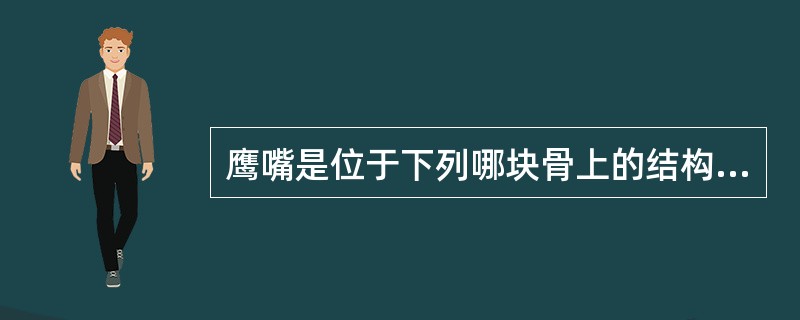 鹰嘴是位于下列哪块骨上的结构A、肱骨B、尺骨C、桡骨D、股骨E、肩胛骨