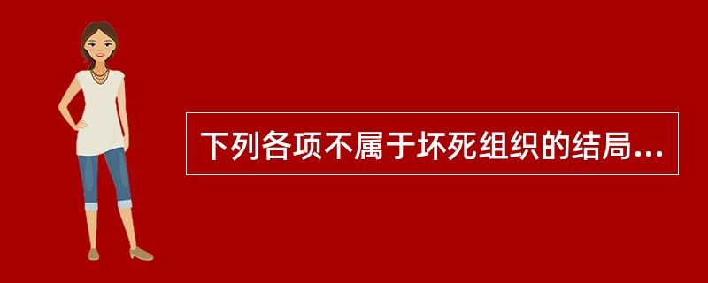 下列各项不属于坏死组织的结局的是A、钙化B、机化或包裹C、分离排除D、溶解吸收E