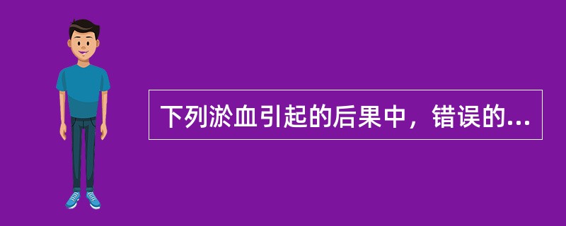 下列淤血引起的后果中，错误的是A、水肿B、出血C、变性、坏死D、梗死E、硬化 -