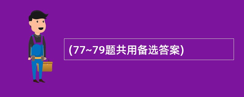 (77~79题共用备选答案)