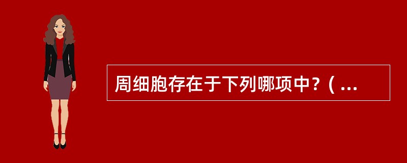 周细胞存在于下列哪项中？( )A、小动脉内皮与基膜间B、毛细血管内皮内C、毛细血