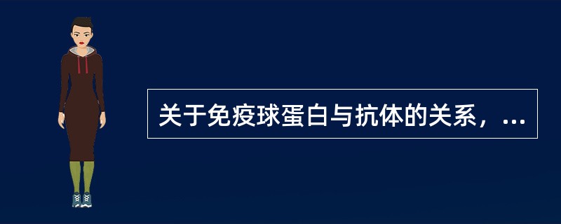 关于免疫球蛋白与抗体的关系，以下各种说法正确的是A、免疫球蛋白就是抗体B、抗体不