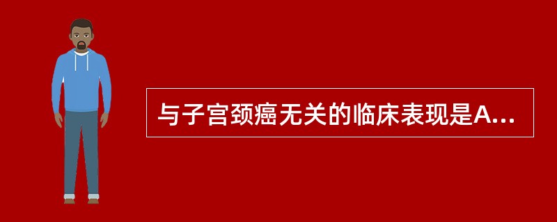 与子宫颈癌无关的临床表现是A、阴道流血B、接触性出血C、白带增多带腥臭D、痛经E