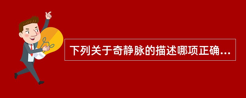 下列关于奇静脉的描述哪项正确？( )A、只收集食管静脉的血液B、注入上腔静脉C、