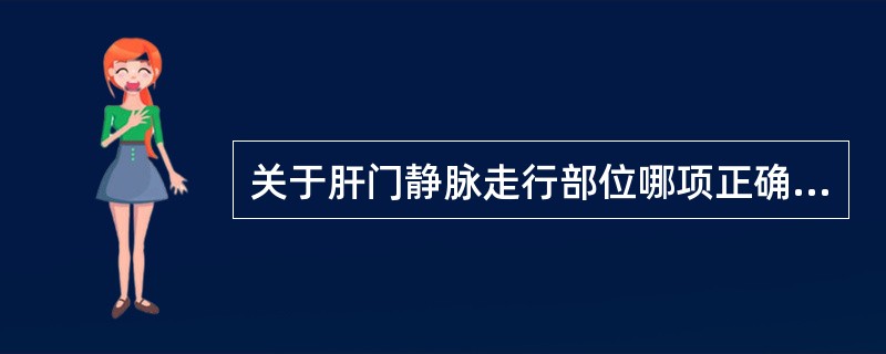 关于肝门静脉走行部位哪项正确？( )A、肝十二指肠韧带B、十二指肠系膜内C、肝胃