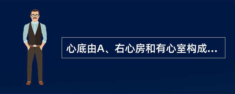 心底由A、右心房和有心室构成B、左心房和左心室构成C、左、右心耳构成D、左、右心