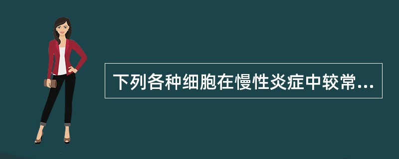 下列各种细胞在慢性炎症中较常见的是A、嗜碱性粒细胞B、中性粒细胞C、肥大细胞D、