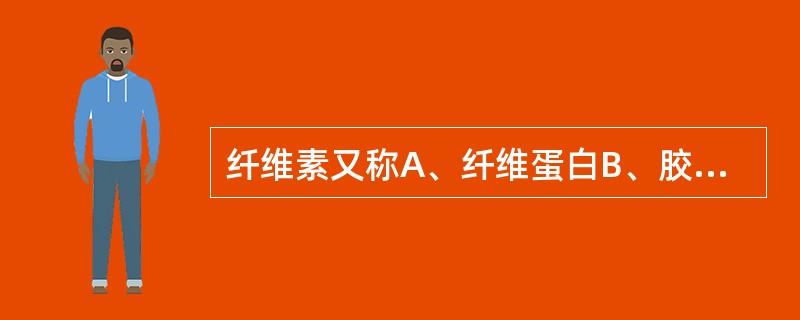 纤维素又称A、纤维蛋白B、胶原纤维C、弹性纤维D、胶原蛋白E、网织纤维