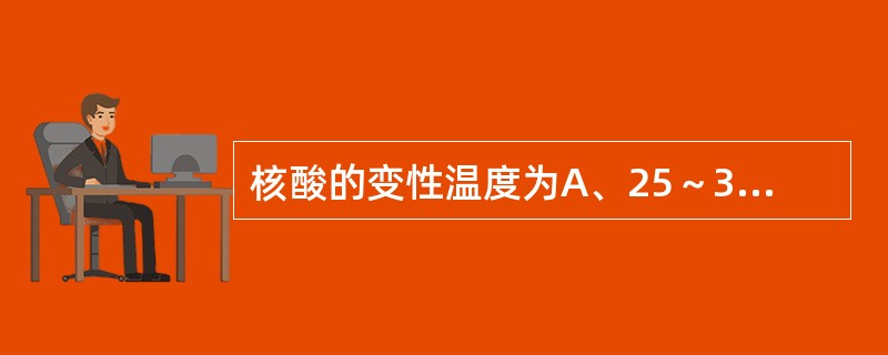 核酸的变性温度为A、25～37℃B、42～75℃C、80～100℃D、105～1