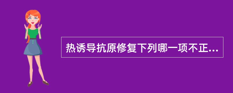 热诱导抗原修复下列哪一项不正确A、热处理后应注意自然冷却B、热修复后应立即取出放