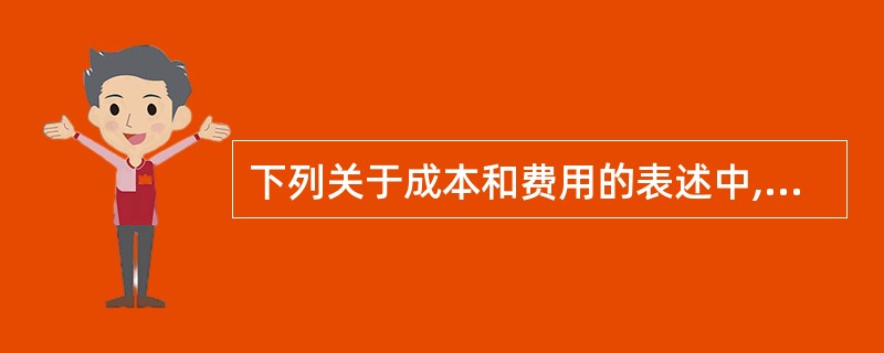 下列关于成本和费用的表述中,正确的是( )。