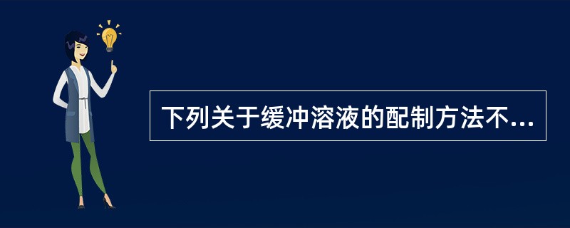 下列关于缓冲溶液的配制方法不正确的是( )。A、常用的缓冲溶液的配制中，磷酸盐缓