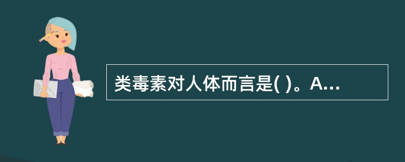 类毒素对人体而言是( )。A、调理素B、抗体C、补体D、抗原E、自身抗体