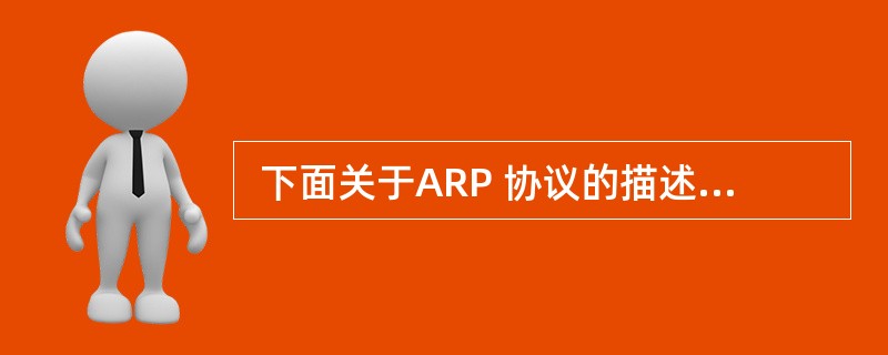  下面关于ARP 协议的描述中,正确的是 (33) 。 (33)