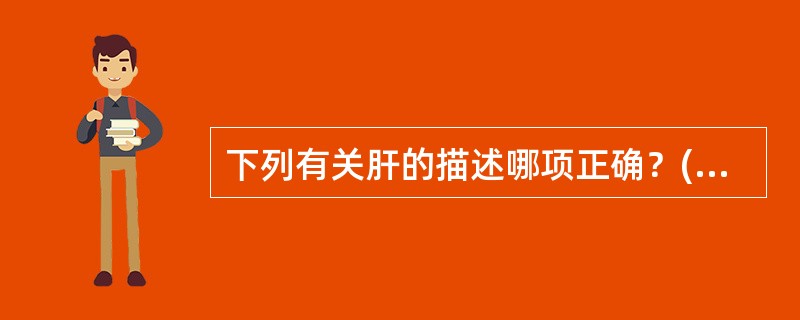 下列有关肝的描述哪项正确？( )A、右端较薄B、人体第二大的消化腺C、质地硬D、