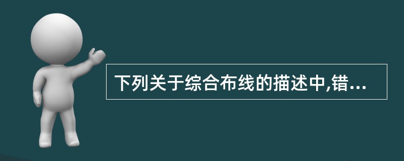 下列关于综合布线的描述中,错误的是