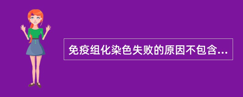 免疫组化染色失败的原因不包含A、抗体的浓度过高或过低B、不当的抗原修复C、组织中