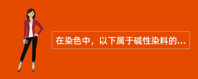 在染色中，以下属于碱性染料的是A、苦味酸B、刚果红C、丽春红D、中性红E、甲苯胺