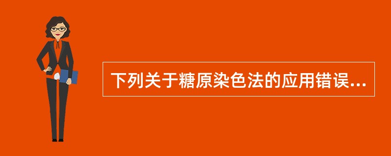 下列关于糖原染色法的应用错误的是( )。A、肝细胞癌组织中糖原的沉积B、鉴别细胞