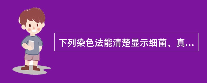 下列染色法能清楚显示细菌、真菌及胆固醇结晶的是A、苏木精£­伊红染色法B、瑞氏(