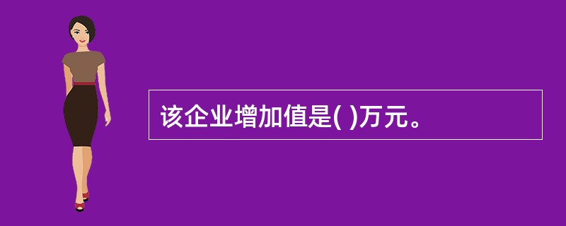 该企业增加值是( )万元。