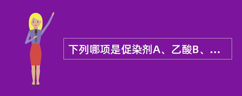 下列哪项是促染剂A、乙酸B、硫酸铝钾C、磷钼酸D、铬盐E、磷钨酸