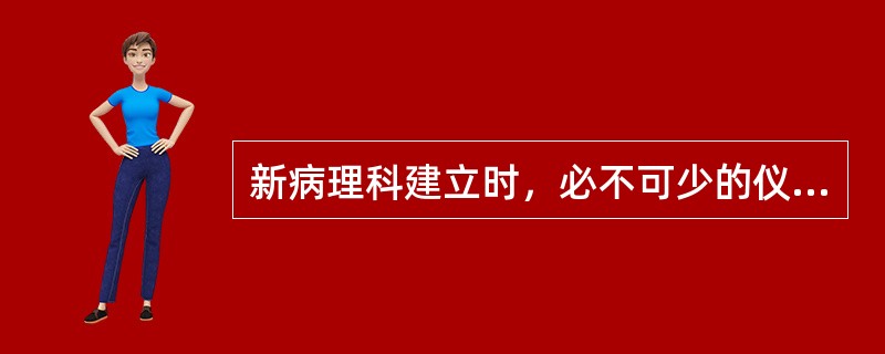 新病理科建立时，必不可少的仪器是A、冰冻切片机B、石蜡切片机C、组织脱水机D、组