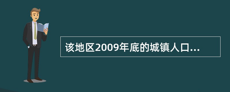 该地区2009年底的城镇人口数是( )人。