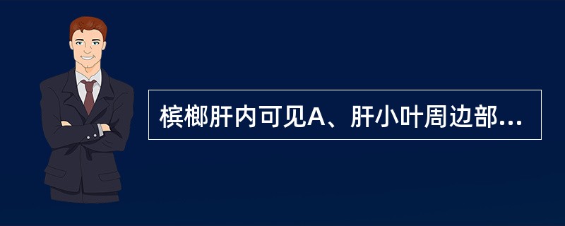 槟榔肝内可见A、肝小叶周边部肝细胞萎缩B、肝小叶结构破坏C、肝血窦扩张淤血，肝细