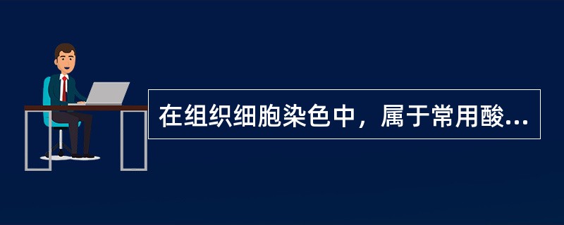 在组织细胞染色中，属于常用酸性染料的是A、亚甲蓝B、甲基绿C、甲苯胺蓝D、橙黄G