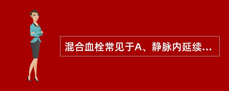 混合血栓常见于A、静脉内延续性血栓的体部B、心瓣膜赘生物C、弥散性血管内凝血D、