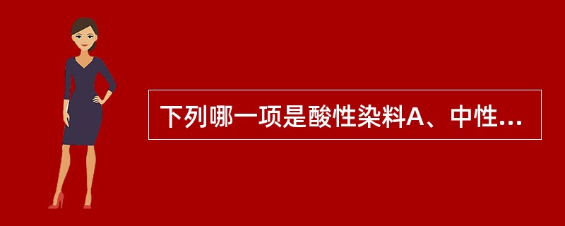 下列哪一项是酸性染料A、中性红B、甲苯胺蓝C、苏木红D、刚果红E、甲基绿