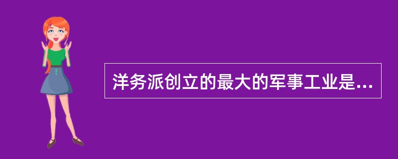 洋务派创立的最大的军事工业是( )。