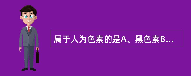 属于人为色素的是A、黑色素B、含铁血黄素C、脂褐素D、胆色素E、福尔马林色素 -