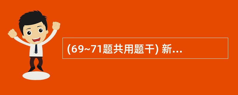 (69~71题共用题干) 新生儿出生体重2800g,身长50cm,面色红润,哭声