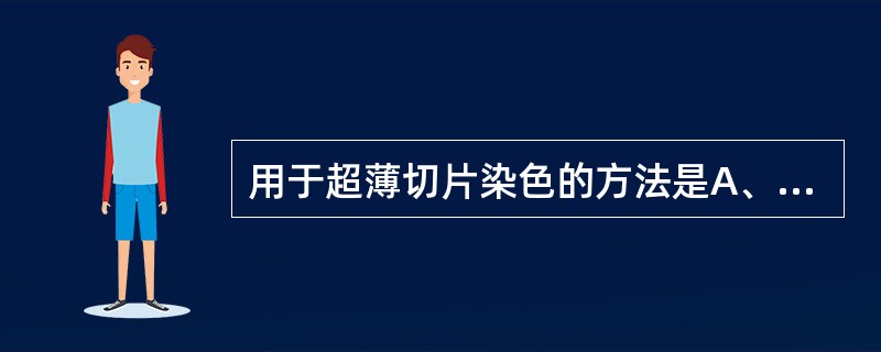 用于超薄切片染色的方法是A、地衣红染色法B、甲苯胺蓝染色法C、醋酸铀染色法D、H