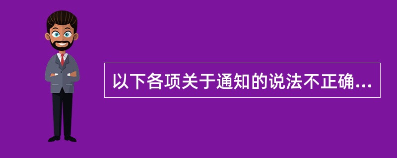 以下各项关于通知的说法不正确的是( )。