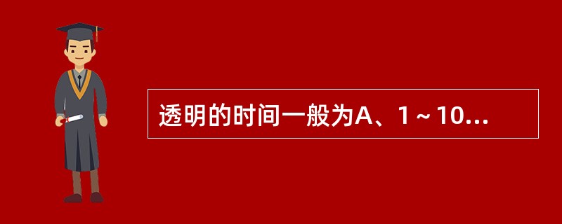 透明的时间一般为A、1～10分钟B、15～30分钟C、30～45分钟D、45～6