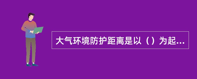 大气环境防护距离是以（）为起点的控制距离。