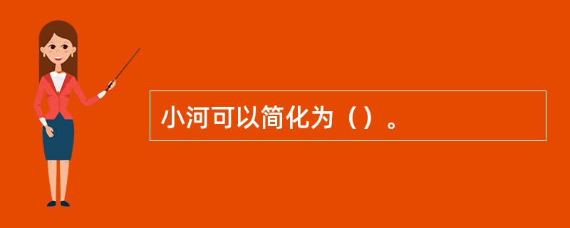 小河可以简化为（）。