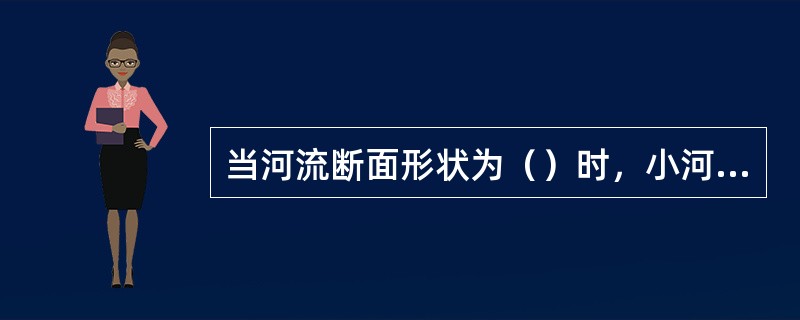 当河流断面形状为（）时，小河应在取样断面的主流线上设一条取样垂线。