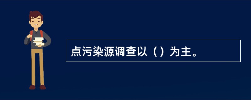 点污染源调查以（）为主。