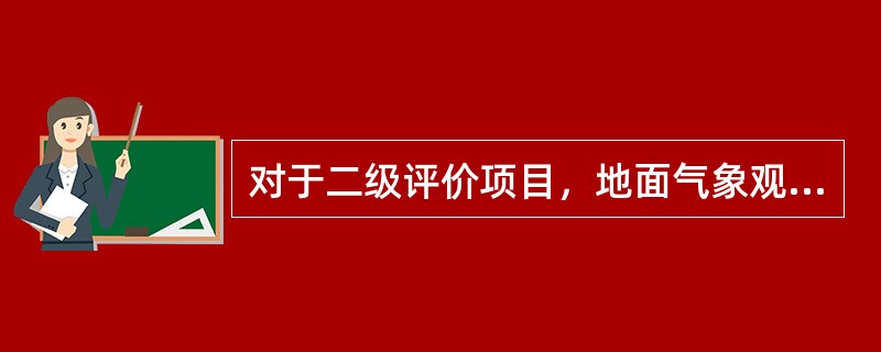 对于二级评价项目，地面气象观测资料调查要求是：距离项目最近的地面气象观测站，（）