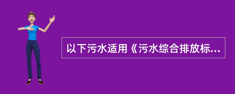 以下污水适用《污水综合排放标准》的是（）。